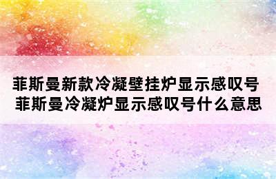 菲斯曼新款冷凝壁挂炉显示感叹号 菲斯曼冷凝炉显示感叹号什么意思